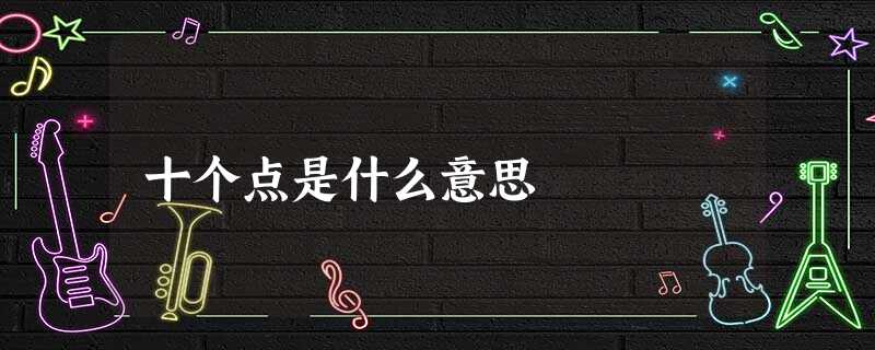 十个点是什么意思 十个点是什么意思