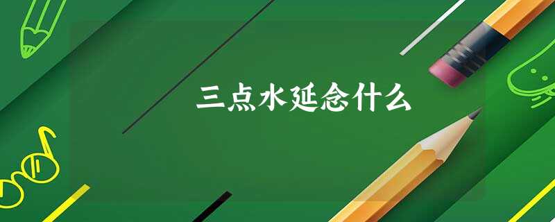 三点水延念什么 三点水延念什么