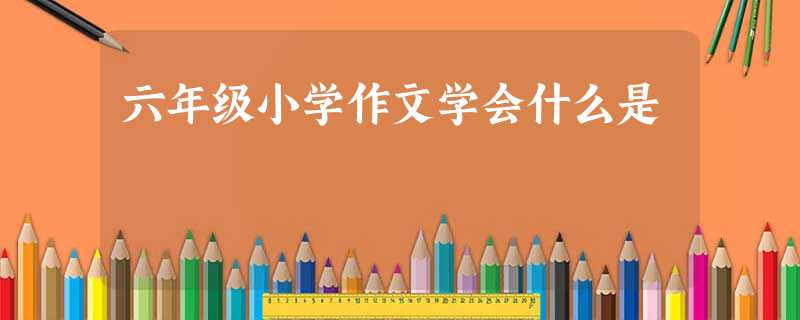 六年级小学作文学会什么是 六年级小学作文学会什么是