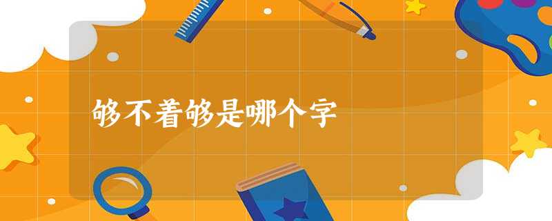 够不着够是哪个字 够不着够是哪个字