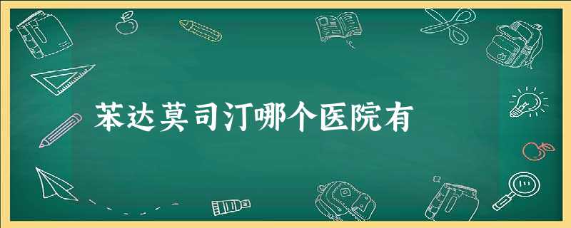 苯达莫司汀哪个医院有 苯达莫司汀哪个医院有