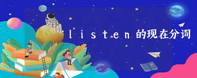 listen的现在分词 listen的现在分词