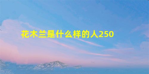 花木兰是什么样的人250 花木兰是什么样的人250