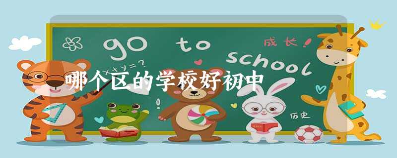 哪个区的学校好初中 哪个区的学校好初中