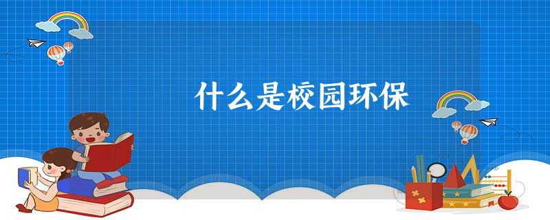 什么是校园环保 什么是校园环保