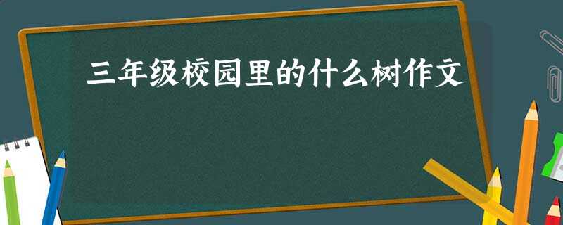 三年级校园里的什么树作文 三年级校园里的什么树作文