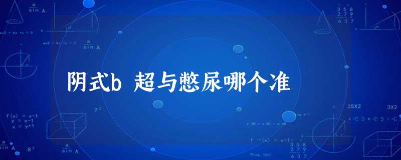 阴式b超与憋尿哪个准 阴式b超与憋尿哪个准