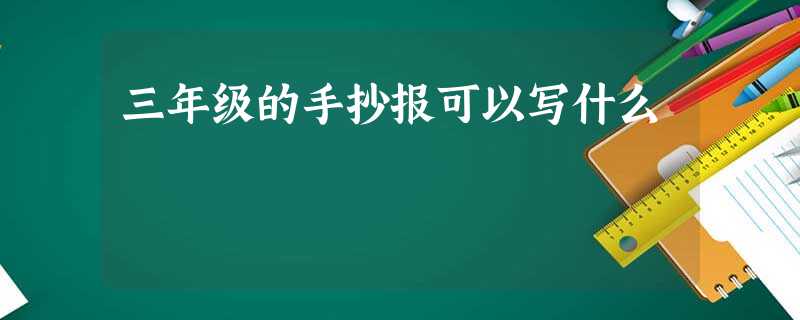 三年级的手抄报可以写什么 三年级的手抄报可以写什么