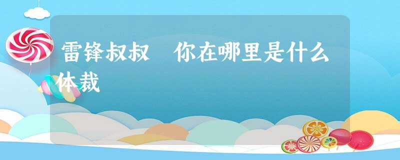 雷锋叔叔 你在哪里是什么体裁 雷锋叔叔 你在哪里是什么体裁