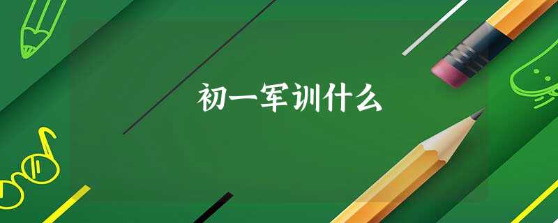 初一军训什么 初一军训什么