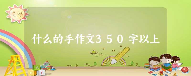 什么的手作文350字以上 什么的手作文350字以上