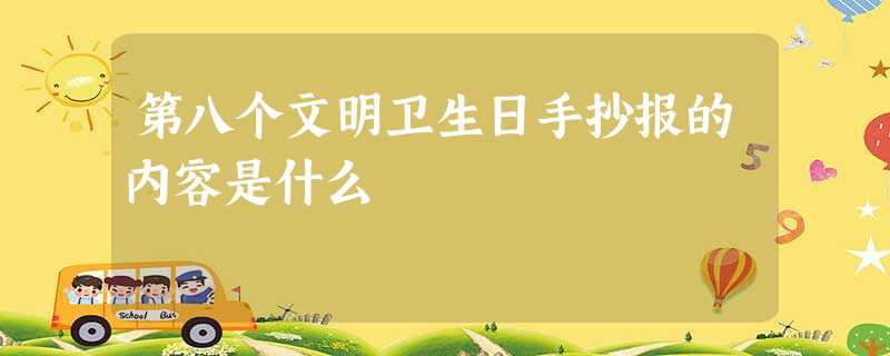 第八个文明卫生日手抄报的内容是什么 第八个文明卫生日手抄报的内容是什么
