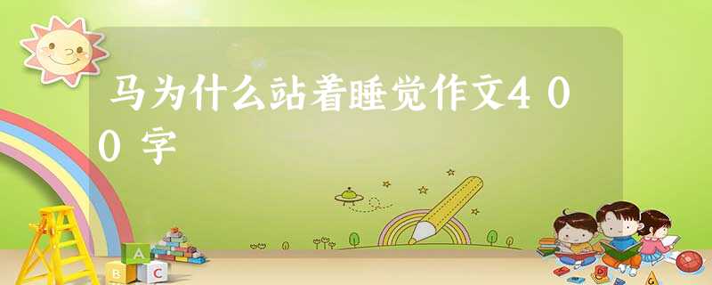 马为什么站着睡觉作文400字 马为什么站着睡觉作文400字