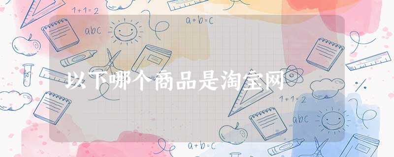 以下哪个商品是淘宝网 以下哪个商品是淘宝网
