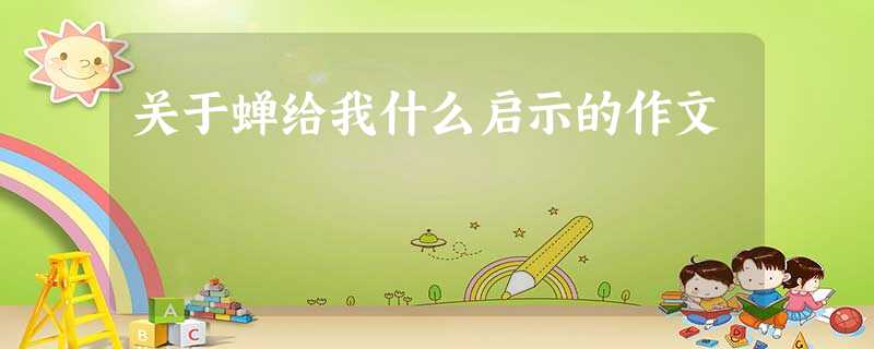 关于蝉给我什么启示的作文 关于蝉给我什么启示的作文