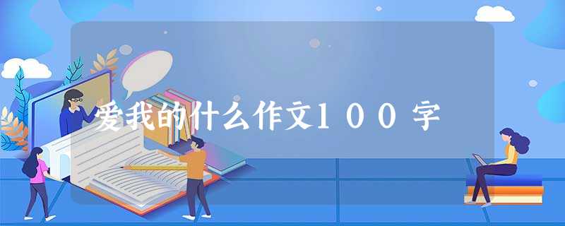 爱我的什么作文100字 爱我的什么作文100字