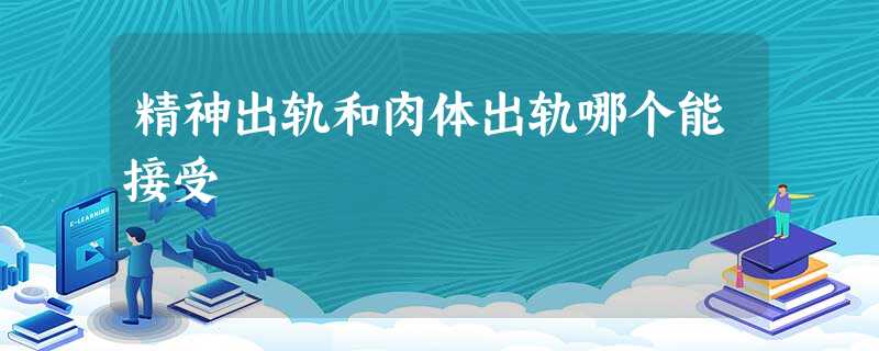 精神出轨和肉体出轨哪个能接受 精神出轨和肉体出轨哪个能接受