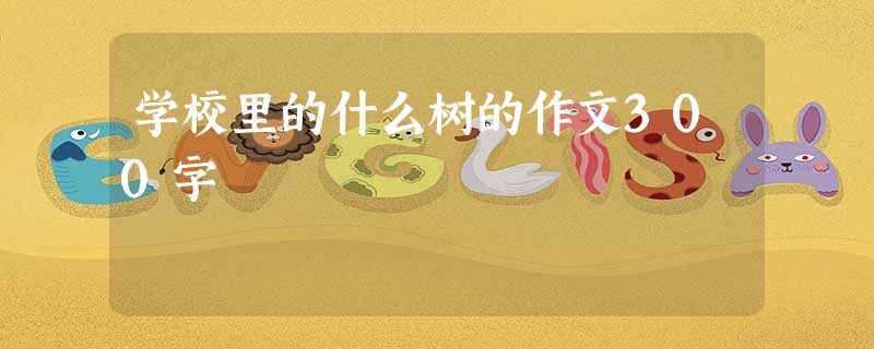 学校里的什么树的作文300字 学校里的什么树的作文300字