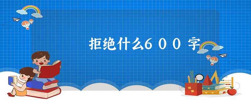 拒绝什么600字 拒绝什么600字