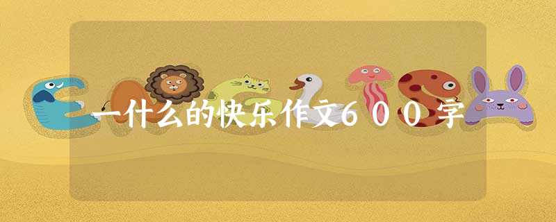 一什么的快乐作文600字 一什么的快乐作文600字