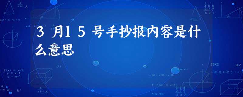 3月15号手抄报内容是什么意思 3月15号手抄报内容是什么意思