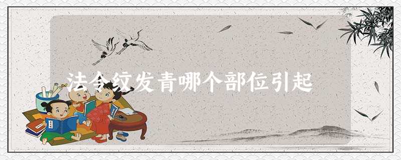 法令纹发青哪个部位引起 法令纹发青哪个部位引起