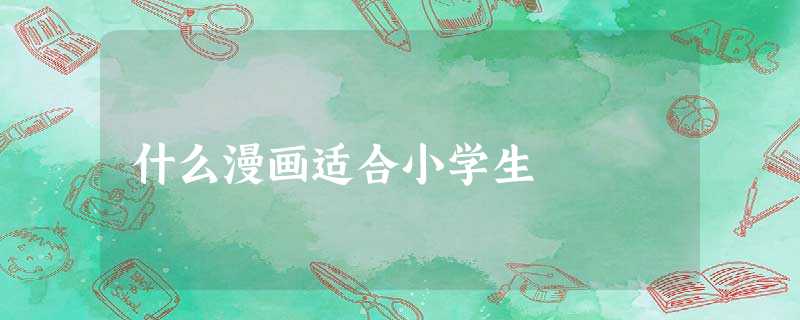 什么漫画适合小学生 什么漫画适合小学生