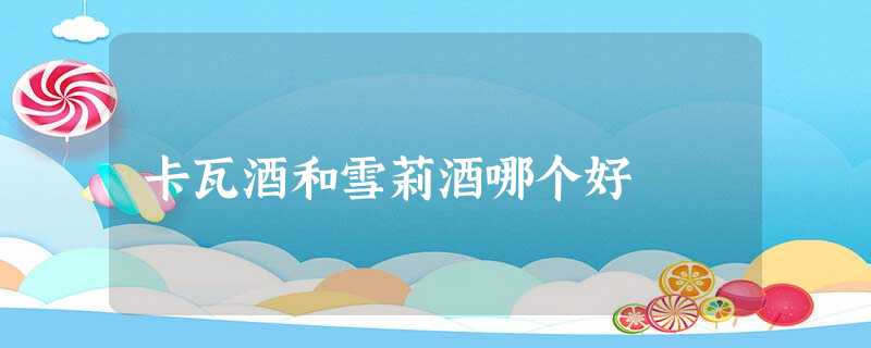 卡瓦酒和雪莉酒哪个好 卡瓦酒和雪莉酒哪个好