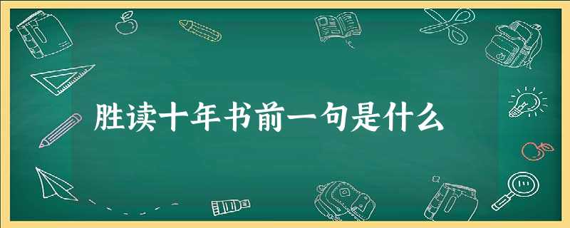 胜读十年书前一句是什么 胜读十年书前一句是什么
