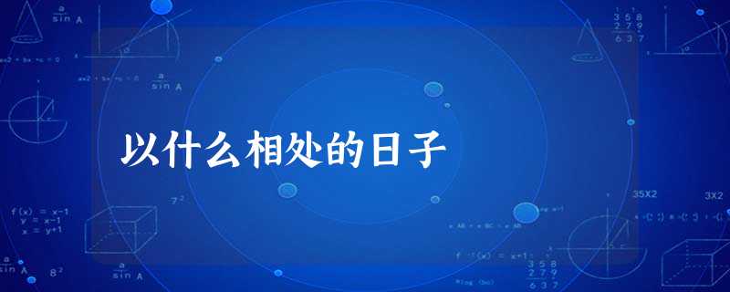 以什么相处的日子 以什么相处的日子