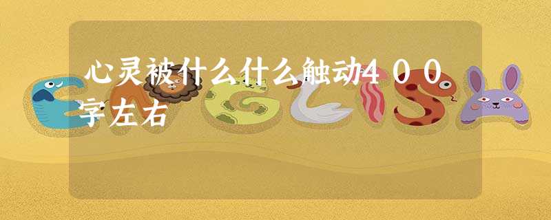 心灵被什么什么触动400字左右 心灵被什么什么触动400字左右