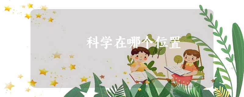 科学在哪个位置 科学在哪个位置