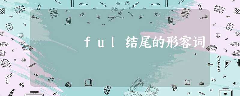 ful结尾的形容词 ful结尾的形容词