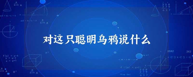 对这只聪明乌鸦说什么 对这只聪明乌鸦说什么