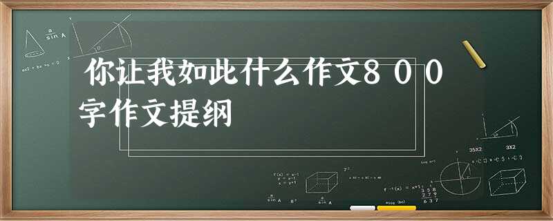 你让我如此什么作文800字作文提纲 你让我如此什么作文800字作文提纲