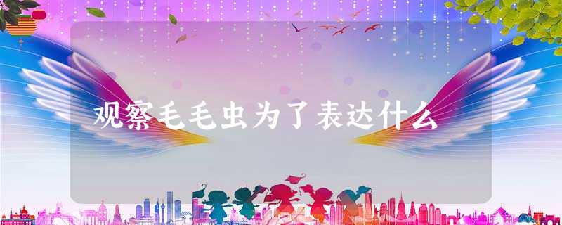 观察毛毛虫为了表达什么 观察毛毛虫为了表达什么