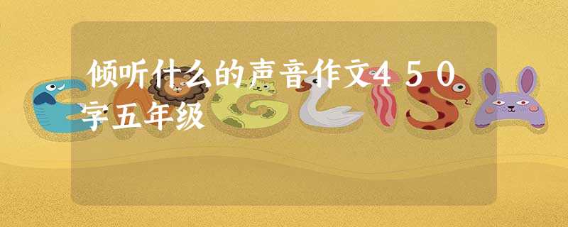 倾听什么的声音作文450字五年级 倾听什么的声音作文450字五年级