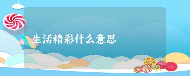 生活精彩什么意思 生活精彩什么意思