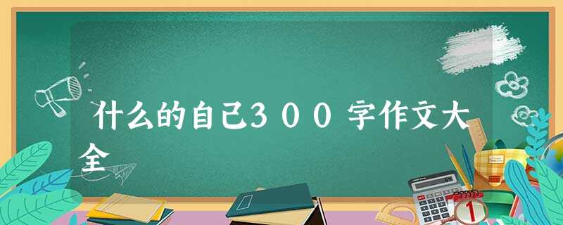 什么的自己300字作文大全 什么的自己300字作文大全