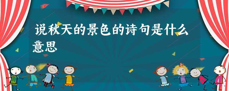说秋天的景色的诗句是什么意思 说秋天的景色的诗句是什么意思
