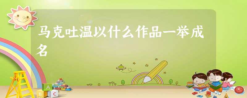 马克吐温以什么作品一举成名 马克吐温以什么作品一举成名