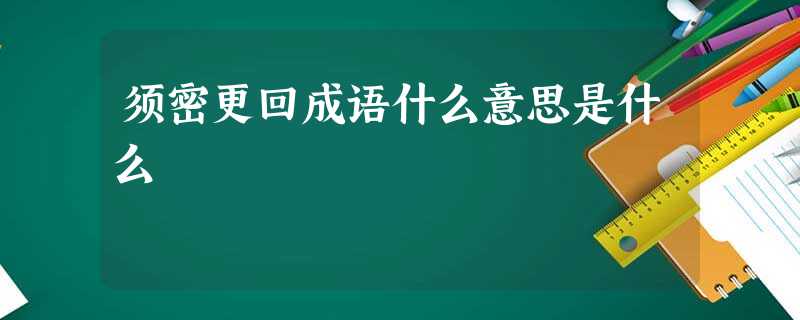 须密更回成语什么意思是什么 须密更回成语什么意思是什么