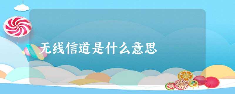 无线信道是什么意思 无线信道是什么意思