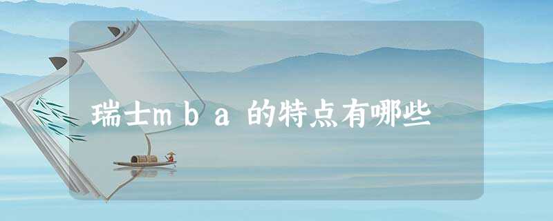 瑞士mba的特点有哪些 瑞士mba的特点有哪些