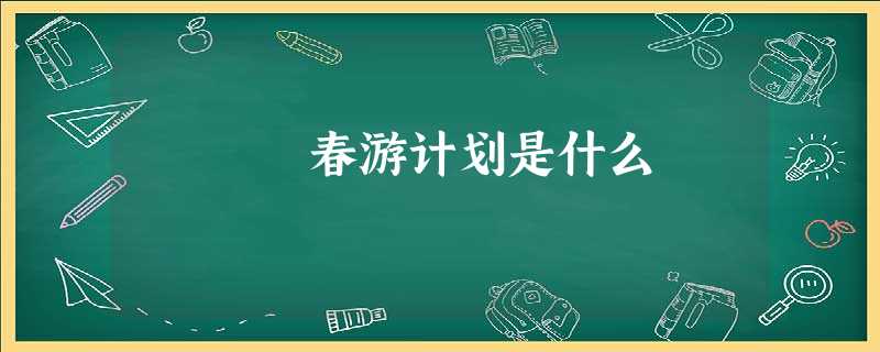 春游计划是什么 春游计划是什么