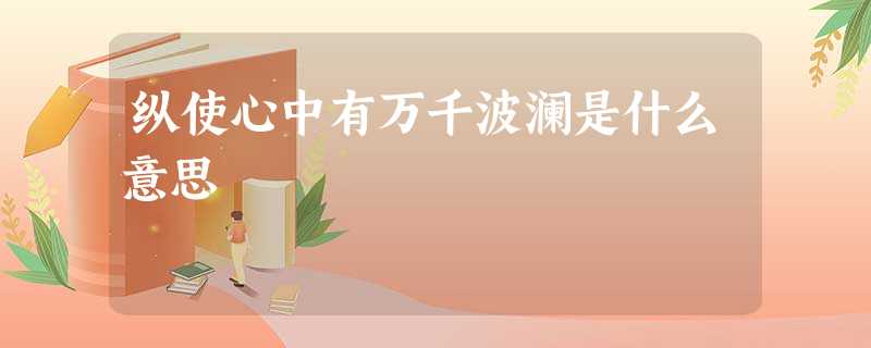 纵使心中有万千波澜是什么意思 纵使心中有万千波澜是什么意思