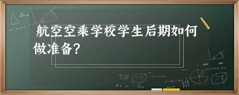 航空空乘学校学生后期如何做准备? 航空空乘学校学生后期如何做准备?