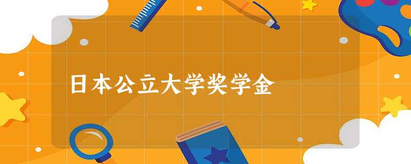 日本公立大学奖学金 日本公立大学奖学金