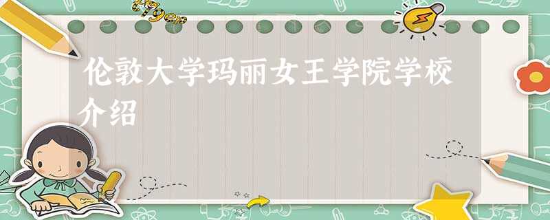 伦敦大学玛丽女王学院学校介绍 伦敦大学玛丽女王学院学校介绍