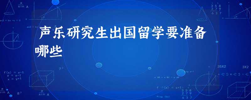 声乐研究生出国留学要准备哪些 声乐研究生出国留学要准备哪些